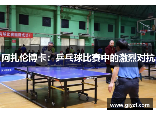 阿扎伦博卡：乒乓球比赛中的激烈对抗