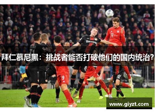 拜仁慕尼黑：挑战者能否打破他们的国内统治？